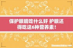 保护眼睛吃什么好 护眼还得吃这6种营养素！