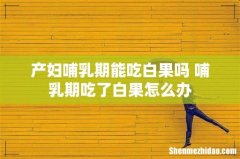 产妇哺乳期能吃白果吗 哺乳期吃了白果怎么办