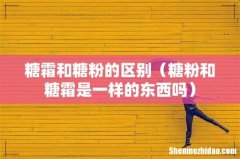 糖粉和糖霜是一样的东西吗 糖霜和糖粉的区别