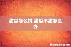 甜瓜怎么挑 甜瓜不甜怎么办