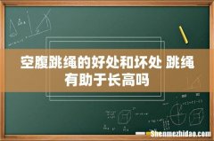空腹跳绳的好处和坏处 跳绳有助于长高吗