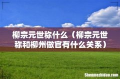 柳宗元世称和柳州做官有什么关系 柳宗元世称什么