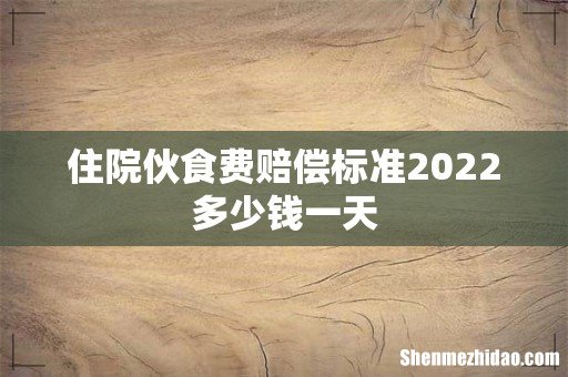 住院伙食费赔偿标准2022多少钱一天