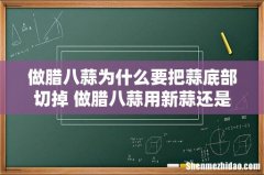 做腊八蒜为什么要把蒜底部切掉 做腊八蒜用新蒜还是老蒜