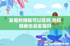 发霉的辣椒可以吃吗 新鲜辣椒也会发霉吗