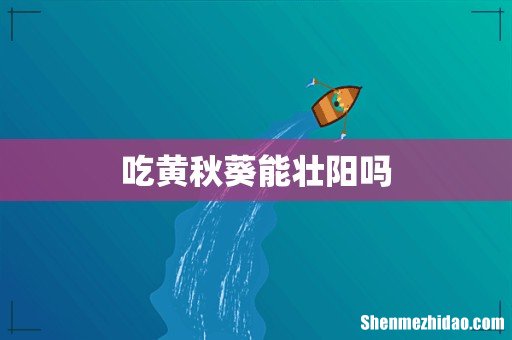 吃黄秋葵能壮阳吗