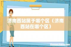 济南西站在哪个区 济南西站属于哪个区