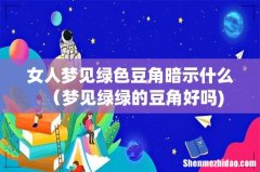 女人梦见绿色豆角暗示什么（梦见绿绿的豆角好吗)
