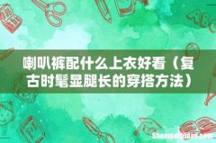 复古时髦显腿长的穿搭方法 喇叭裤配什么上衣好看