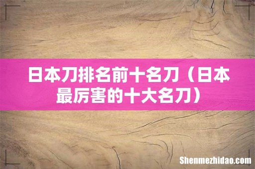 日本最厉害的十大名刀 日本刀排名前十名刀