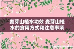 麦芽山楂水功效 麦芽山楂水的食用方式和注意事项