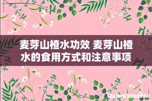 麦芽山楂水功效 麦芽山楂水的食用方式和注意事项