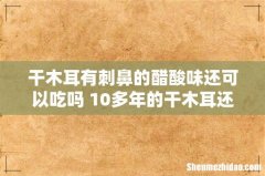 干木耳有刺鼻的醋酸味还可以吃吗 10多年的干木耳还能吃吗