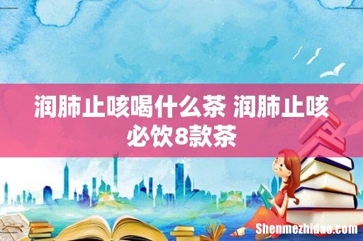 润肺止咳喝什么茶 润肺止咳必饮8款茶