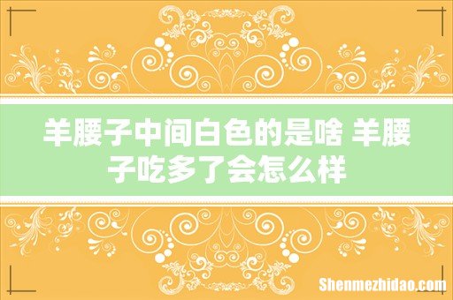 羊腰子中间白色的是啥 羊腰子吃多了会怎么样