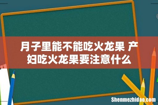 月子里能不能吃火龙果 产妇吃火龙果要注意什么