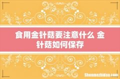 食用金针菇要注意什么 金针菇如何保存