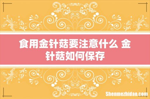 食用金针菇要注意什么 金针菇如何保存
