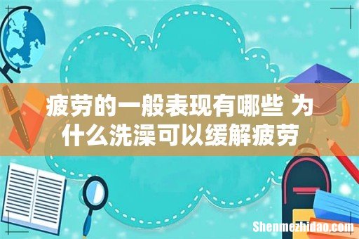 疲劳的一般表现有哪些 为什么洗澡可以缓解疲劳