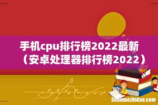 安卓处理器排行榜2022 手机cpu排行榜2022最新