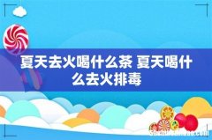 夏天去火喝什么茶 夏天喝什么去火排毒