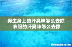 男生身上的汗臭味怎么去除 衣服的汗臭味怎么去除
