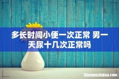 多长时间小便一次正常 男一天尿十几次正常吗