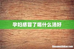孕妇感冒了喝什么汤好