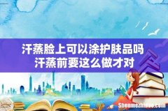 汗蒸脸上可以涂护肤品吗 汗蒸前要这么做才对