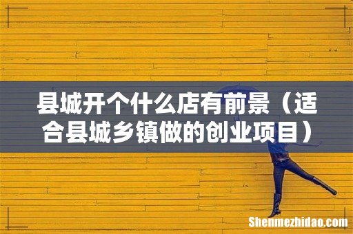 适合县城乡镇做的创业项目 县城开个什么店有前景