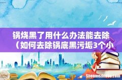 如何去除锅底黑污垢3个小妙招 锅烧黑了用什么办法能去除