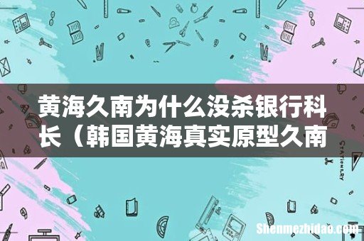 韩国黄海真实原型久南 黄海久南为什么没杀银行科长