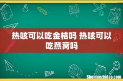 热咳可以吃金桔吗 热咳可以吃燕窝吗