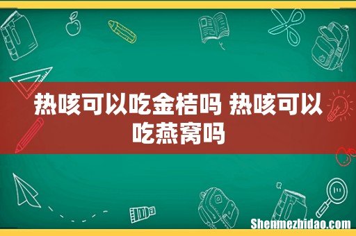 热咳可以吃金桔吗 热咳可以吃燕窝吗