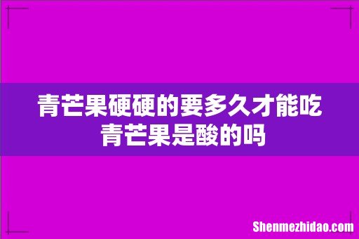青芒果硬硬的要多久才能吃 青芒果是酸的吗