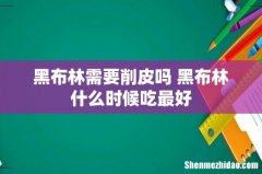 黑布林需要削皮吗 黑布林什么时候吃最好