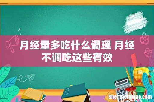 月经量多吃什么调理 月经不调吃这些有效