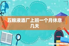 五粮液酒厂上班一个月休息几天