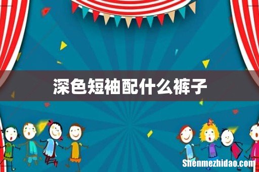 深色短袖配什么裤子