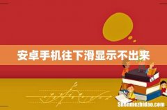 安卓手机往下滑显示不出来
