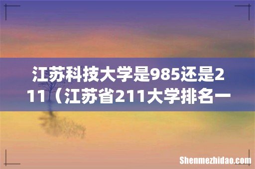 江苏科技大学是985还是211(江苏省211大学排名一览表)