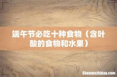 含叶酸的食物和水果 端午节必吃十种食物