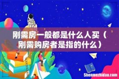 刚需购房者是指的什么 刚需房一般都是什么人买