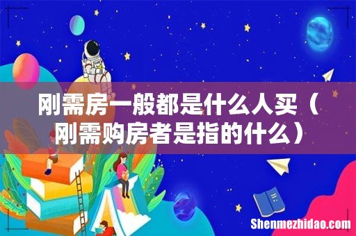 刚需购房者是指的什么 刚需房一般都是什么人买
