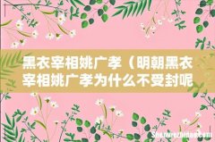 明朝黑衣宰相姚广孝为什么不受封呢 黑衣宰相姚广孝