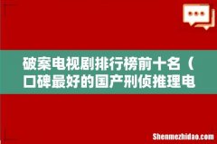 口碑最好的国产刑侦推理电视剧 破案电视剧排行榜前十名