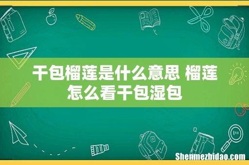 干包榴莲是什么意思 榴莲怎么看干包湿包