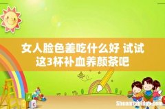 女人脸色差吃什么好 试试这3杯补血养颜茶吧