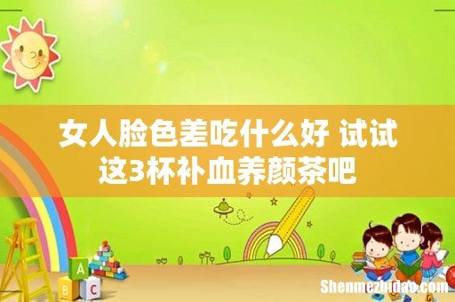 女人脸色差吃什么好 试试这3杯补血养颜茶吧