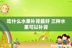 吃什么水果补肾最好 三种水果可以补肾